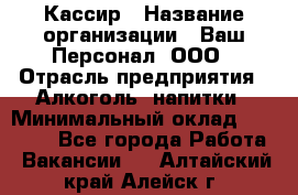 Кассир › Название организации ­ Ваш Персонал, ООО › Отрасль предприятия ­ Алкоголь, напитки › Минимальный оклад ­ 38 000 - Все города Работа » Вакансии   . Алтайский край,Алейск г.